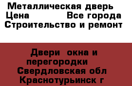 Металлическая дверь › Цена ­ 4 000 - Все города Строительство и ремонт » Двери, окна и перегородки   . Свердловская обл.,Краснотурьинск г.